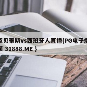皇家贝蒂斯vs西班牙人直播{PG电子爆奖视频 31888.ME }