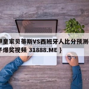 西甲皇家贝蒂斯VS西班牙人比分预测{PG电子爆奖视频 31888.ME }
