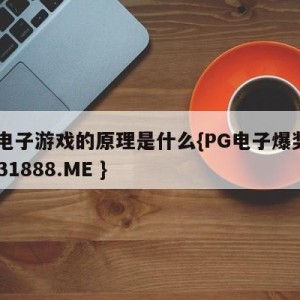 pg电子游戏的原理是什么{PG电子爆奖视频 31888.ME }