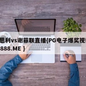伯恩利vs谢菲联直播{PG电子爆奖视频 31888.ME }