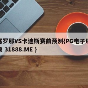 巴塞罗那VS卡迪斯赛前预测{PG电子爆奖视频 31888.ME }