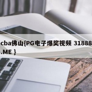 cba佛山{PG电子爆奖视频 31888.ME }