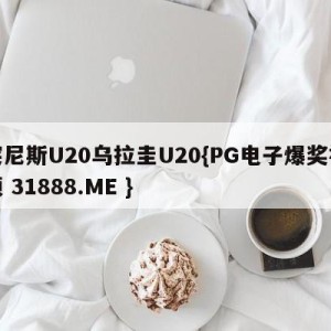 突尼斯U20乌拉圭U20{PG电子爆奖视频 31888.ME }