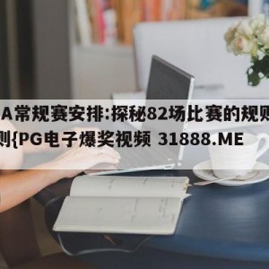 NBA常规赛安排:探秘82场比赛的规则与原则{PG电子爆奖视频 31888.ME }