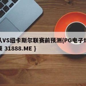 狼队VS纽卡斯尔联赛前预测{PG电子爆奖视频 31888.ME }