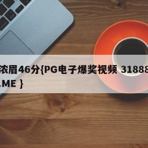 浓眉46分{PG电子爆奖视频 31888.ME }