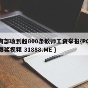 教育部收到超800条教师工资举报{PG电子爆奖视频 31888.ME }