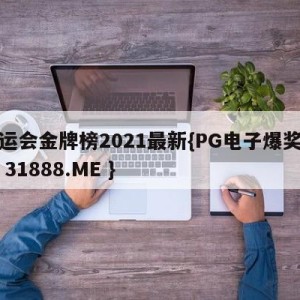 奥运会金牌榜2021最新{PG电子爆奖视频 31888.ME }