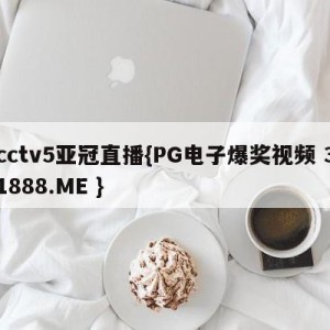 cctv5亚冠直播{PG电子爆奖视频 31888.ME }