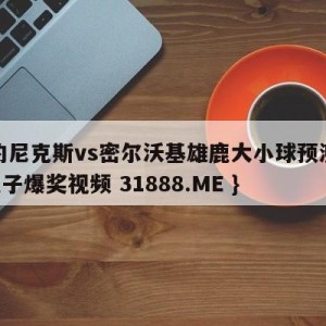 纽约尼克斯vs密尔沃基雄鹿大小球预测{PG电子爆奖视频 31888.ME }