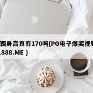 梅西身高真有170吗{PG电子爆奖视频 31888.ME }