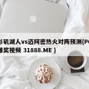 洛杉矶湖人vs迈阿密热火对阵预测{PG电子爆奖视频 31888.ME }