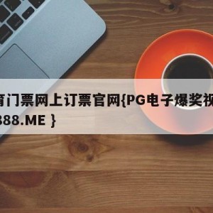 体育门票网上订票官网{PG电子爆奖视频 31888.ME }