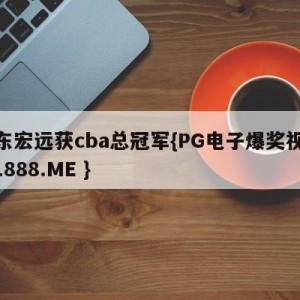 广东宏远获cba总冠军{PG电子爆奖视频 31888.ME }