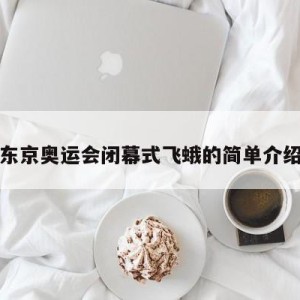 东京奥运会闭幕式飞蛾的简单介绍