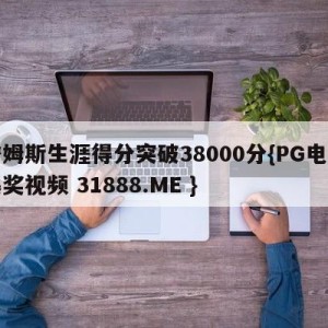 詹姆斯生涯得分突破38000分{PG电子爆奖视频 31888.ME }