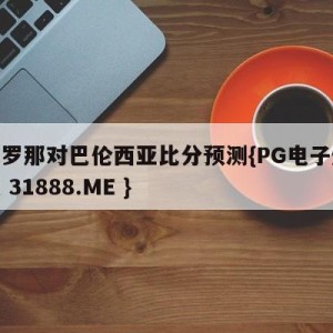 巴塞罗那对巴伦西亚比分预测{PG电子爆奖视频 31888.ME }