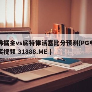 丹佛掘金vs底特律活塞比分预测{PG电子爆奖视频 31888.ME }