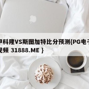德甲科隆VS斯图加特比分预测{PG电子爆奖视频 31888.ME }