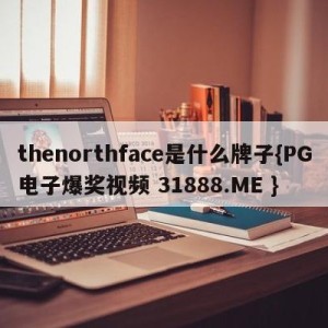 thenorthface是什么牌子{PG电子爆奖视频 31888.ME }
