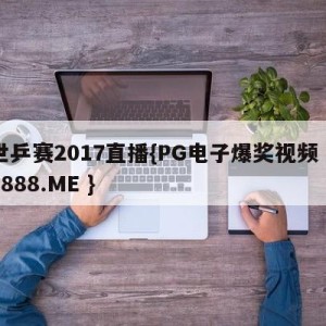 世乒赛2017直播{PG电子爆奖视频 31888.ME }