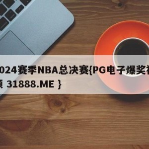 2024赛季NBA总决赛{PG电子爆奖视频 31888.ME }