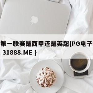 欧洲第一联赛是西甲还是英超{PG电子爆奖视频 31888.ME }
