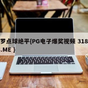 c罗点球绝平{PG电子爆奖视频 31888.ME }