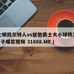 波士顿凯尔特人vs犹他爵士大小球预测{PG电子爆奖视频 31888.ME }