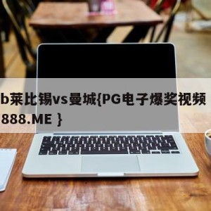 rb莱比锡vs曼城{PG电子爆奖视频 31888.ME }