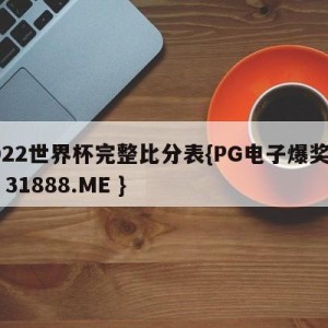 2022世界杯完整比分表{PG电子爆奖视频 31888.ME }