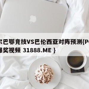 毕尔巴鄂竞技VS巴伦西亚对阵预测{PG电子爆奖视频 31888.ME }