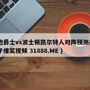 犹他爵士vs波士顿凯尔特人对阵预测{PG电子爆奖视频 31888.ME }