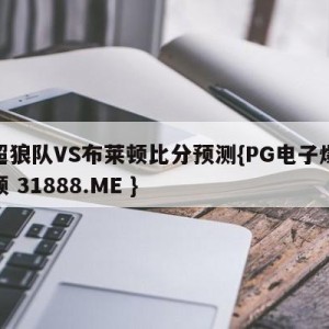 英超狼队VS布莱顿比分预测{PG电子爆奖视频 31888.ME }
