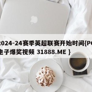 2024-24赛季英超联赛开始时间{PG电子爆奖视频 31888.ME }