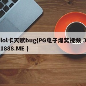 lol卡天赋bug{PG电子爆奖视频 31888.ME }