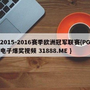 2015-2016赛季欧洲冠军联赛{PG电子爆奖视频 31888.ME }