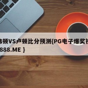 埃弗顿VS卢顿比分预测{PG电子爆奖视频 31888.ME }