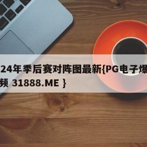 2024年季后赛对阵图最新{PG电子爆奖视频 31888.ME }