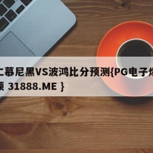 拜仁慕尼黑VS波鸿比分预测{PG电子爆奖视频 31888.ME }