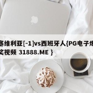 塞维利亚[-1]vs西班牙人{PG电子爆奖视频 31888.ME }