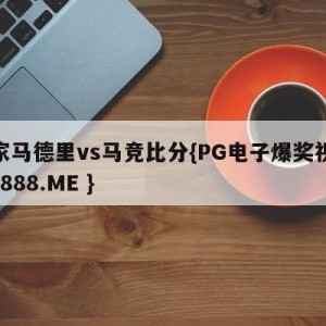 皇家马德里vs马竞比分{PG电子爆奖视频 31888.ME }