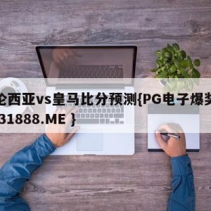 巴伦西亚vs皇马比分预测{PG电子爆奖视频 31888.ME }