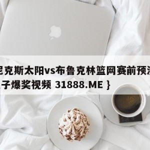 菲尼克斯太阳vs布鲁克林篮网赛前预测{PG电子爆奖视频 31888.ME }
