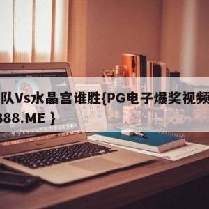 狼队Vs水晶宫谁胜{PG电子爆奖视频 31888.ME }