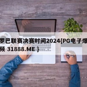 欧罗巴联赛决赛时间2024{PG电子爆奖视频 31888.ME }