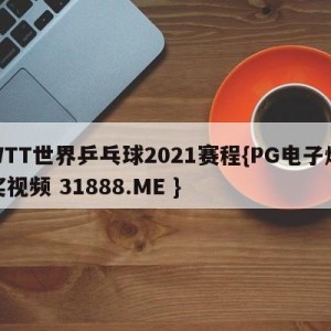 WTT世界乒乓球2021赛程{PG电子爆奖视频 31888.ME }