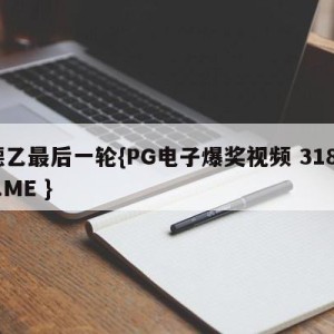 德乙最后一轮{PG电子爆奖视频 31888.ME }