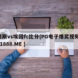 奥斯vs埃因fc比分{PG电子爆奖视频 31888.ME }