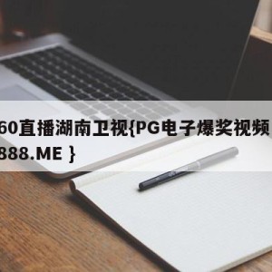 360直播湖南卫视{PG电子爆奖视频 31888.ME }